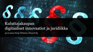 Kuluttajakaupandigitaalisetinnovaatiotjajuridiikka 
30.10.2014 Tony Virtanen, Knowit Oy  