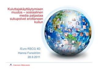 Kuluttajakäyttäytymisen
  muutos – sosiaalinen
        media paljastaa
 sukupolvet erottaneen
                  kuilun




        /Euro RSCG 4D
       Hanna Forsström
              28.9.2011
 