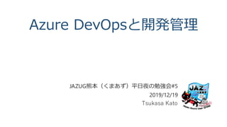 Azure DevOpsと開発管理
JAZUG熊本（くまあず）平日夜の勉強会#5
2019/12/19
Tsukasa Kato
 