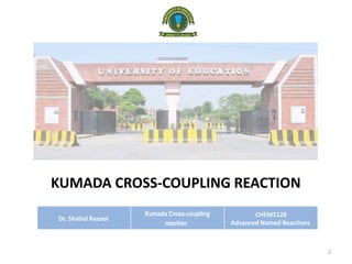 KUMADA CROSS-COUPLING REACTION
Dr. Shahid Rasool
Kumada Cross-coupling
reaction
CHEM5128
Advanced Named Reactions
2
 