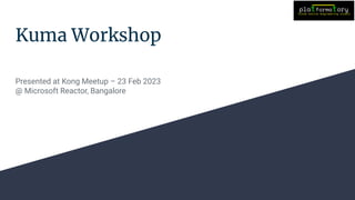 Kuma Workshop
Presented at Kong Meetup – 23 Feb 2023
@ Microsoft Reactor, Bangalore
 