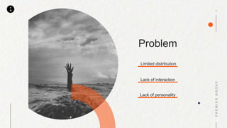 P
M
Problem
Limited distribution
Lack of interaction
Lack of personality
 