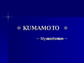 ＊ KUMAMOTO  ＊ ～ My second hometown ～ 