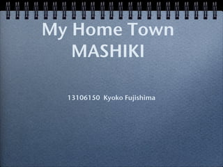 My Home Town
   MASHIKI

  13106150 Kyoko Fujishima