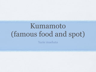 Kumamoto
(famous food and spot)
        Yurie maehata