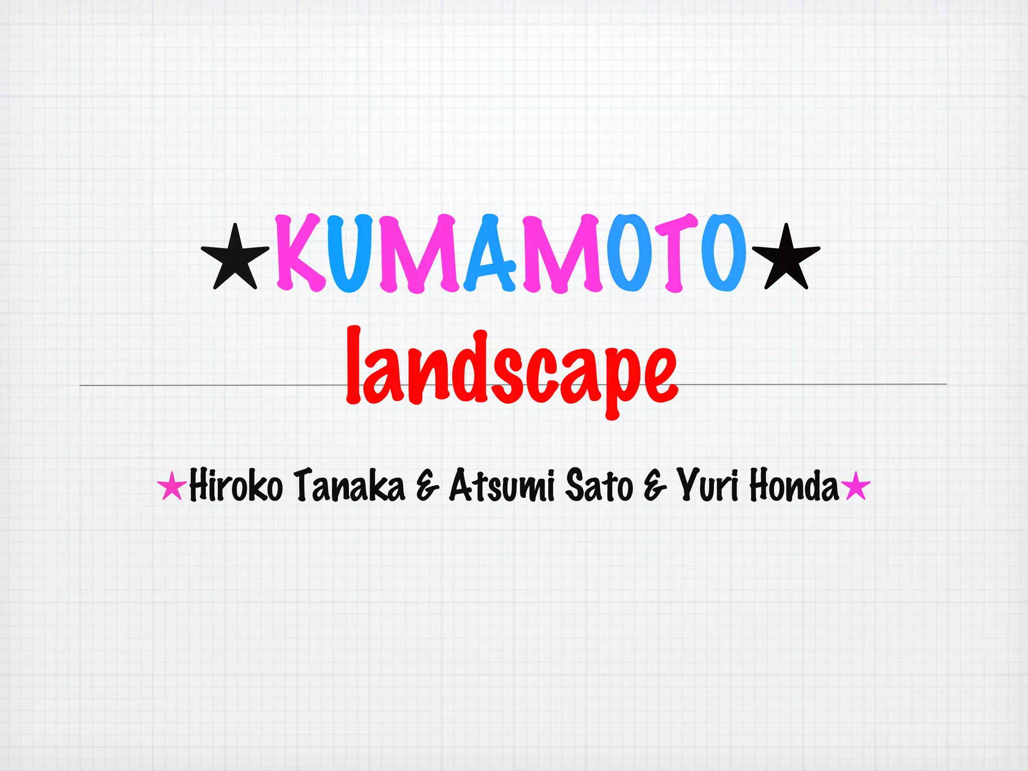 ★ K U M A M O T O ★ landscape ★ Hiroko Tanaka & Atsumi Sato & Yuri Honda ★