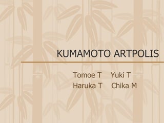 KUMAMOTO ARTPOLIS Tomoe T  Yuki T Haruka T  Chika M 