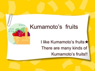 Kumamoto’s  fruits I like Kumamoto’s fruits★ There are many kinds of  Kumamoto’s fruits!! 