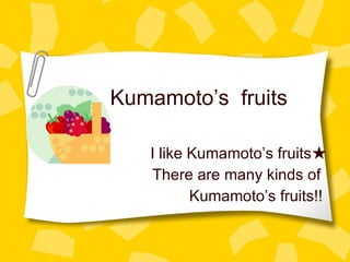 Kumamoto’s  fruits I like Kumamoto’s fruits★ There are many kinds of  Kumamoto’s fruits!! 