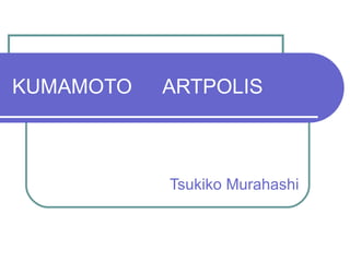 KUMAMOTO 　 ARTPOLIS Tsukiko Murahashi 