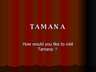 TAMANA How would you like to visit Tamana ？ 