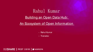 Rahul Kumar
Building an Open Data Hub:
An Ecosystem of Open Information
• Rahul Kumar
• Transdev
 