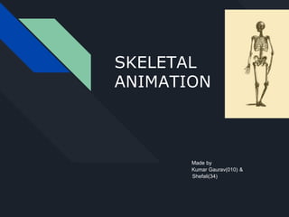 SKELETAL
ANIMATION
Made by
Kumar Gaurav(010) &
Shefali(34)
 