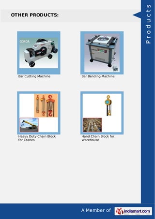 A Member of
OTHER PRODUCTS:
Bar Cutting Machine Bar Bending Machine
Heavy Duty Chain Block
for Cranes
Hand Chain Block for
Warehouse
Products
 