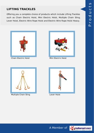 A Member of
LIFTING TRACKLES
Oﬀering you a complete choice of products which include Lifting Trackles
such as Chain Electric Hoist, Mini Electric Hoist, Multiple Chain Sling,
Lever Hoist, Electric Wire Rope Hoist and Electric Wire Rope Hoist Heavy.
Chain Electric Hoist Mini Electric Hoist
Multiple Chain Sling Lever Hoist
Products
 