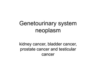 Genetourinary system
neoplasm
kidney cancer, bladder cancer,
prostate cancer and testicular
cancer
 