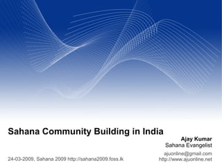 Sahana Community Building in India
                                                           Ajay Kumar
                                                      Sahana Evangelist
                                                       ajuonline@gmail.com
24-03-2009, Sahana 2009 http://sahana2009.foss.lk   http://www.ajuonline.net
 