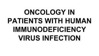 ONCOLOGY IN
PATIENTS WITH HUMAN
IMMUNODEFICIENCY
VIRUS INFECTION
 