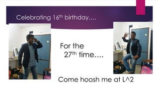 Celebrating 16th birthday….
For the
27th time….
Come hoosh me at L^2
 