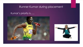 Runner Kumar during placement
Kumar’s priority is…..
 