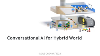 Conversational AI for Hybrid World
AGILE CHENNAI 2022
 