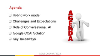 Agenda
q Hybrid work model
q Challenges and Expectations
q Role of Conversational. AI
q Google CCAI Solution
q Key Takeawa...