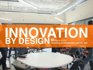 INNOVATIONBY DESIGN @janakikumar
DESIGN & CO-INNOVATION CENTER, SAP
 
