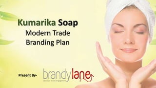 Kumarika Soap
Modern Trade
Branding Plan
Present By-
 
