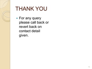 THANK YOU
   For any query
    please call back or
    revert back on
    contact detail
    given.




                          10
 