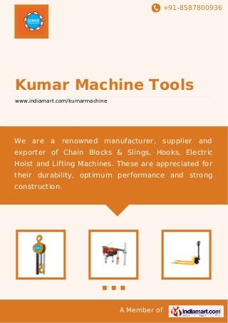 +91-8587800936

Kumar Machine Tools
www.indiamart.com/kumarmachine

We are a renowned manufacturer, supplier and
exporter of Chain Blocks & Slings, Hooks, Electric
Hoist and Lifting Machines. These are appreciated for
their durability, optimum performance and strong
construction.

A Member of

 