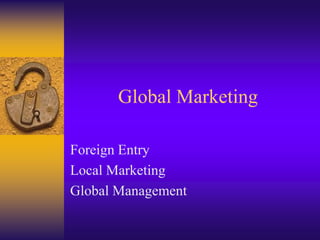 Global Marketing
Foreign Entry
Local Marketing
Global Management
 