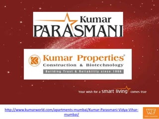 http://www.kumarworld.com/apartments-mumbai/Kumar-Parasmani-Vidya-Vihar-
                               mumbai/
 