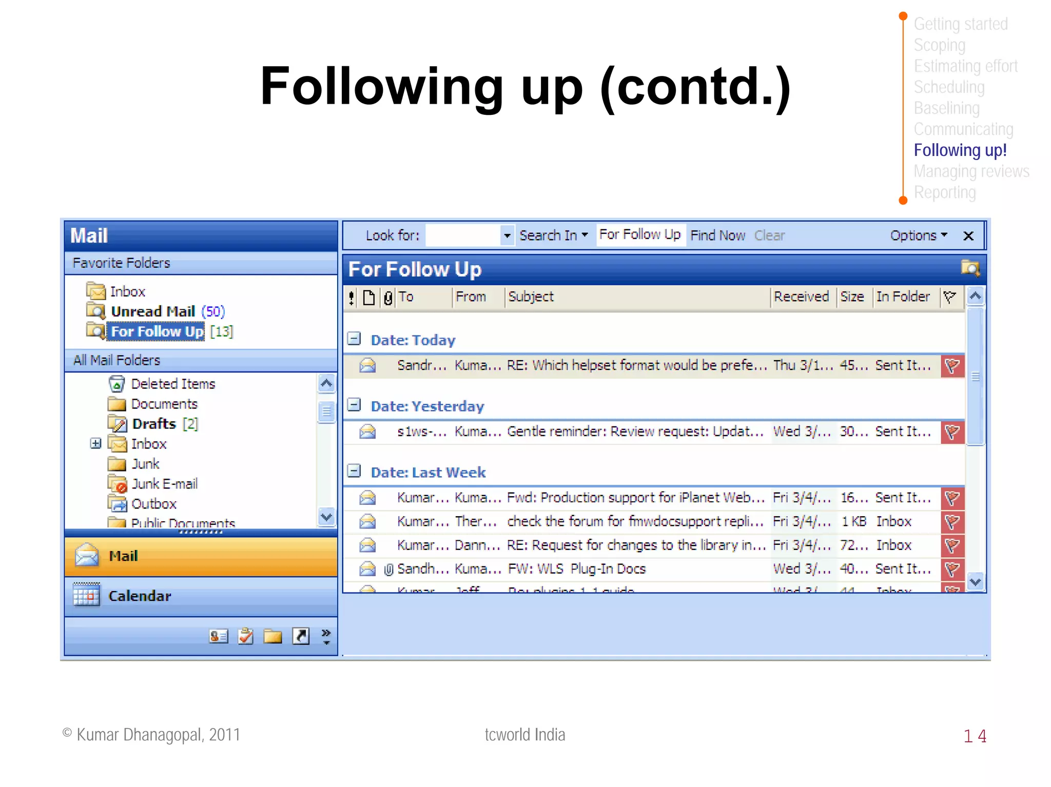 Getting started
                                                   Scoping
                                                   Estimating effort
                           Following up (contd.)   Scheduling
                                                   Baselining
                                                   Communicating
                                                   Following up!
                                                   Managing reviews
                                                   Reporting




© Kumar Dhanagopal, 2011           tcworld India          14
 
