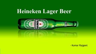 Heineken Lager Beer 
- Kumar Rajgeet 
 