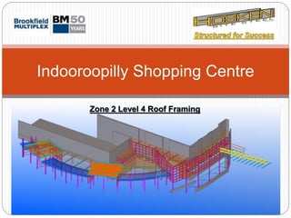 Zone 2 Level 4 Roof Framing
Indooroopilly Shopping Centre
Zone 2 Level 4 Roof Framing
 
