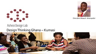 Cherubim Mawuli Amenyedor
DesignThinking Ghana – Kumasi
Hive Meetup
 