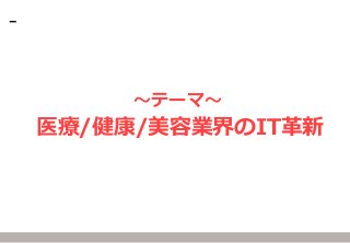 医療/健康/美容業界のIT革新 
～テーマ～  