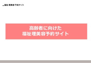 福祉理美容予約サイト 
高齢者に向けた 
福祉理美容予約サイト  