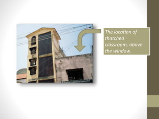 The location of
thatched
classroom, above
the window.
 