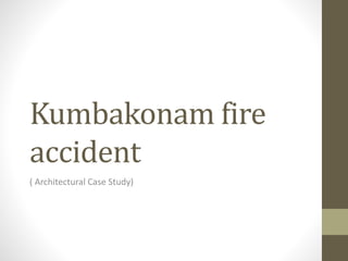 Kumbakonam fire
accident
( Architectural Case Study)
 