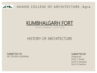 KUMBHALGARH FORT
RANA KUMBHA (1443-1458)
SUBMITTED BY:
Deepanshi
Kritik S. Basak
Sachin Gangwar
Ruchi Chawhan
SUBMITTED TO:
AR. DEVINA AGARWAL
HISTORY OF ARCHITECTURE
A N A N D C O L L E G E O F A R C H I T E C T U R E , A g r a
 