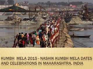 KUMBH MELA 2015 - NASHIK KUMBH MELA DATES
AND CELEBRATIONS IN MAHARASHTRA, INDIA
 