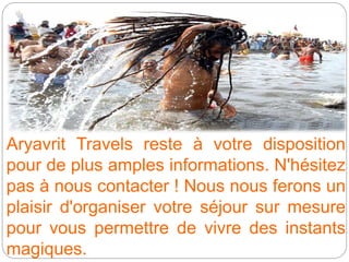 Aryavrit Travels reste à votre disposition
pour de plus amples informations. N'hésitez
pas à nous contacter ! Nous nous ferons un
plaisir d'organiser votre séjour sur mesure
pour vous permettre de vivre des instants
magiques.
 