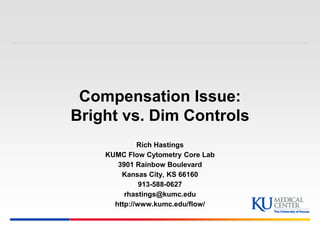 Compensation Issue:
Bright vs. Dim Controls
Rich Hastings
KUMC Flow Cytometry Core Lab
3901 Rainbow Boulevard
Kansas City, KS 66160
913-588-0627
rhastings@kumc.edu
http://www.kumc.edu/flow/
 