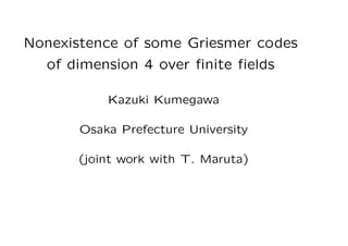 Nonexistence of some Griesmer codes
of dimension 4 over ﬁnite ﬁelds
Kazuki Kumegawa
Osaka Prefecture University
(joint work with T. Maruta)
 