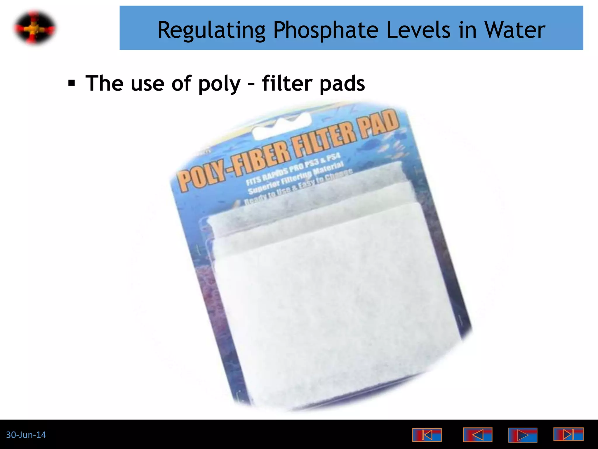 30-Jun-14
Regulating Phosphate Levels in Water
 The use of poly – filter pads
 