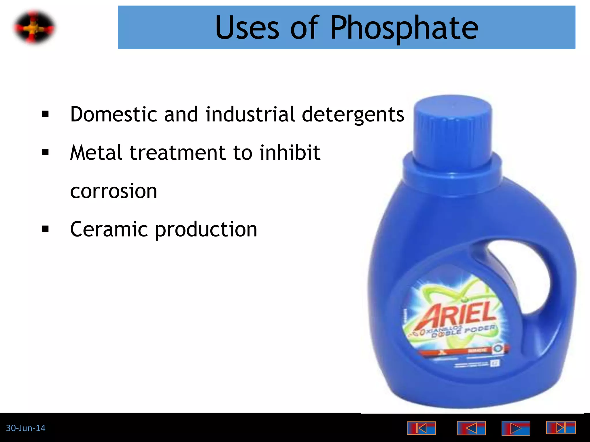 30-Jun-14
Uses of Phosphate
 Domestic and industrial detergents
 Metal treatment to inhibit
corrosion
 Ceramic production
 