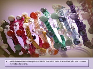 • Diviértete realizando estas pulseras con las diferentes técnicas kumihimo y luce las pulseras
de moda este verano.
 