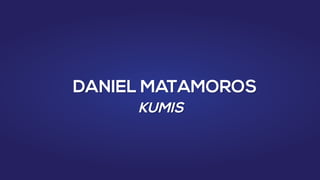 DANIEL MATAMOROS
KUMIS

 