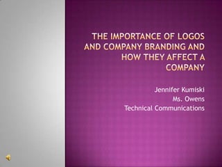 The Importance of Logos and Company Branding and How They Affect a Company Jennifer Kumiski Ms. Owens Technical Communications 